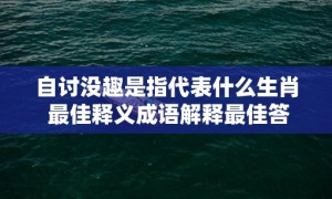 自讨没趣是指代表什么生肖 最佳释义成语解释最佳答