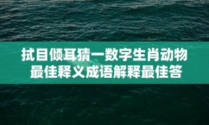 拭目倾耳猜一数字生肖动物 最佳释义成语解释最佳答