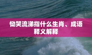 恸哭流涕指什么生肖、成语释义解释