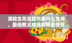 满脸生花是指代表什么生肖，最佳释义成语解释最佳答