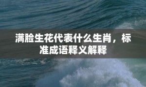 满脸生花代表什么生肖，标准成语释义解释