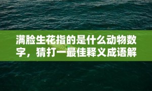 满脸生花指的是什么动物数字，猜打一最佳释义成语解释