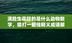 满脸生花指的是什么动物数字，猜打一最佳释义成语解释