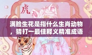 满脸生花是指什么生肖动物，猜打一最佳释义精准成语解释