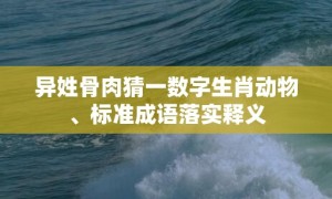 异姓骨肉猜一数字生肖动物、标准成语落实释义