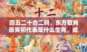 四五二十合二码，东方取肖辰寅卯代表是什么生肖，成语释义解释