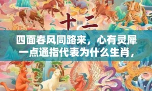 四面春风同路来，心有灵犀一点通指代表为什么生肖，猜一最佳释义成语解释答案