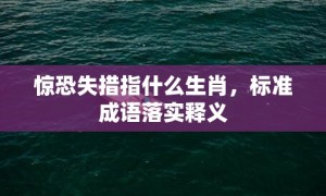 惊恐失措指什么生肖，标准成语落实释义