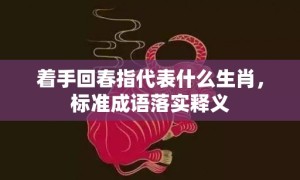 着手回春指代表什么生肖，标准成语落实释义