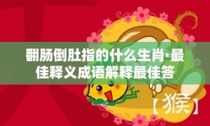 翻肠倒肚指的什么生肖·最佳释义成语解释最佳答