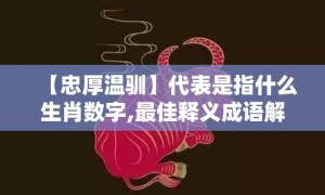 【忠厚温驯】代表是指什么生肖数字,最佳释义成语解释最佳答