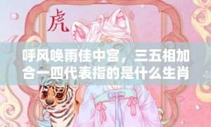 呼风唤雨佳中宫，三五相加合一四代表指的是什么生肖，标准成语落实释义