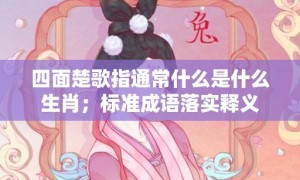 四面楚歌指通常什么是什么生肖；标准成语落实释义
