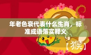 年老色衰代表什么生肖，标准成语落实释义