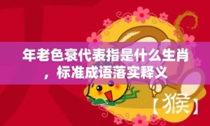 年老色衰代表指是什么生肖，标准成语落实释义