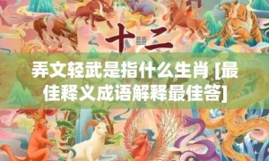 弄文轻武是指什么生肖 [最佳释义成语解释最佳答]