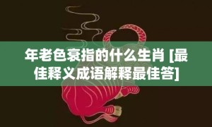 年老色衰指的什么生肖 [最佳释义成语解释最佳答]