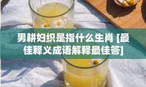 男耕妇织是指什么生肖 [最佳释义成语解释最佳答]