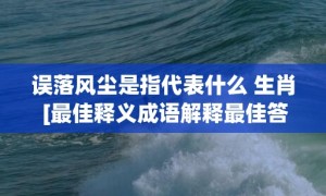 误落风尘是指代表什么 生肖 [最佳释义成语解释最佳答]