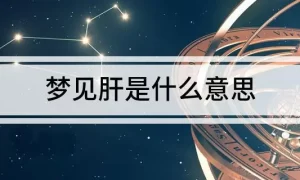 做梦梦见自己肝不好 做梦梦见肝脏不好缩略图