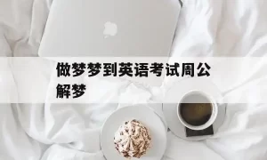 做梦英语考试好呢 做梦在考试是什么预兆缩略图