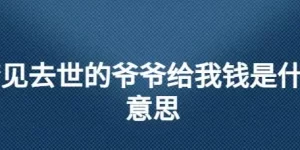 做梦梦见爷爷问我要钱 孙子梦见死去的爷爷好不好缩略图