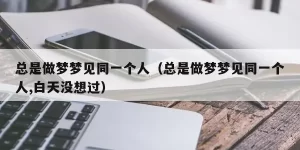 做梦总是梦到同一件事 重复做梦梦到同一件事缩略图