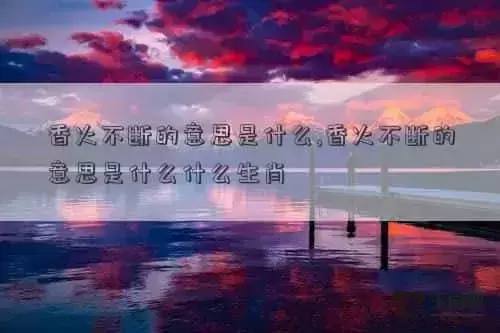 香火不断的意思是什么,香火不断的意思是什么什么生肖 肖年好运网