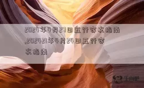 2024年4月27日五行穿衣指南,202421年4月24日五行穿衣指南 肖年好运网