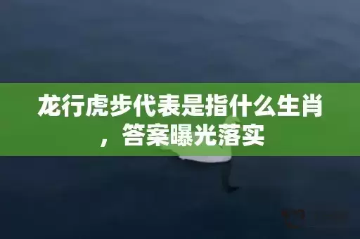 龙行虎步代表是指什么生肖，答案曝光落实