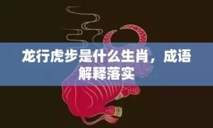 龙行虎步是什么生肖，成语解释落实