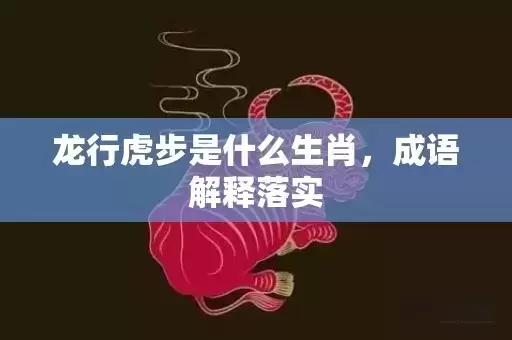 龙行虎步是什么生肖，成语解释落实