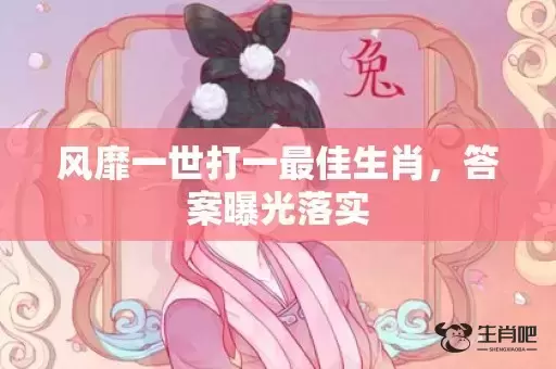 风靡一世打一最佳生肖，答案曝光落实