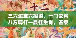 三六进宝六招财，一门女将八方尊打一最佳生肖，答案曝光落实