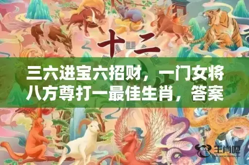 三六进宝六招财，一门女将八方尊打一最佳生肖，答案曝光落实