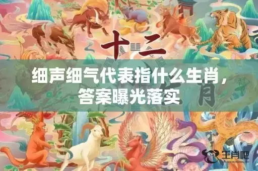 细声细气代表指什么生肖，答案曝光落实