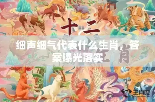 细声细气代表什么生肖，答案曝光落实