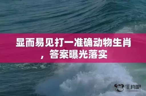 显而易见打一准确动物生肖,答案曝光落实 显而易见打一准确动物生肖,答案曝光落实