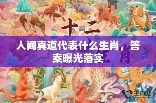 人间真道代表什么生肖,答案曝光落实 人间真道代表什么生肖,答案曝光落实