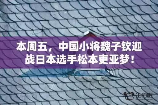 本周五，中国小将魏子钦迎战日本选手松本吏亚梦！
