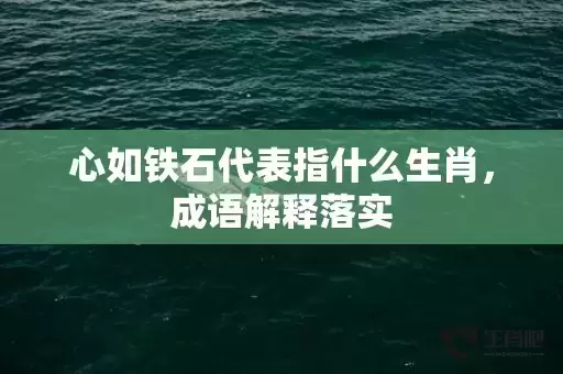 心如铁石代表指什么生肖，成语解释落实