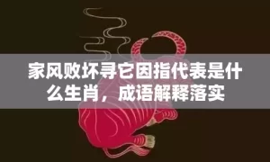 家风败坏寻它因指代表是什么生肖，成语解释落实