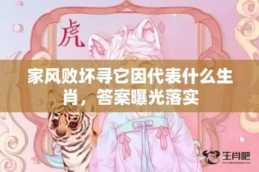 家风败坏寻它因代表什么生肖，答案曝光落实