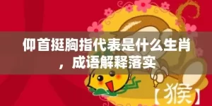 仰首挺胸指代表是什么生肖，成语解释落实