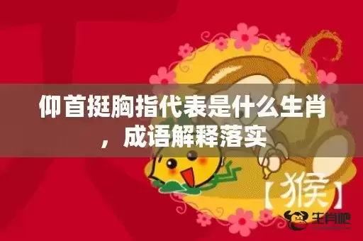 仰首挺胸指代表是什么生肖,成语解释落实 仰首挺胸指代表是什么生肖,成语解释落实