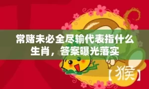 常赌未必全尽输代表指什么生肖，答案曝光落实