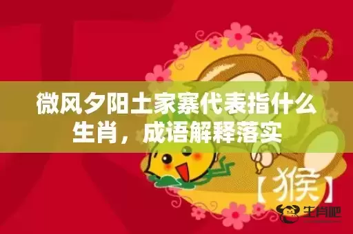 微风夕阳土家寨代表指什么生肖，成语解释落实