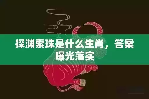 探渊索珠是什么生肖，答案曝光落实