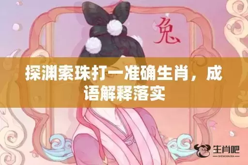 探渊索珠打一准确生肖,成语解释落实 探渊索珠打一准确生肖,成语解释落实