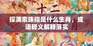 探渊索珠指是什么生肖，成语释义解释落实